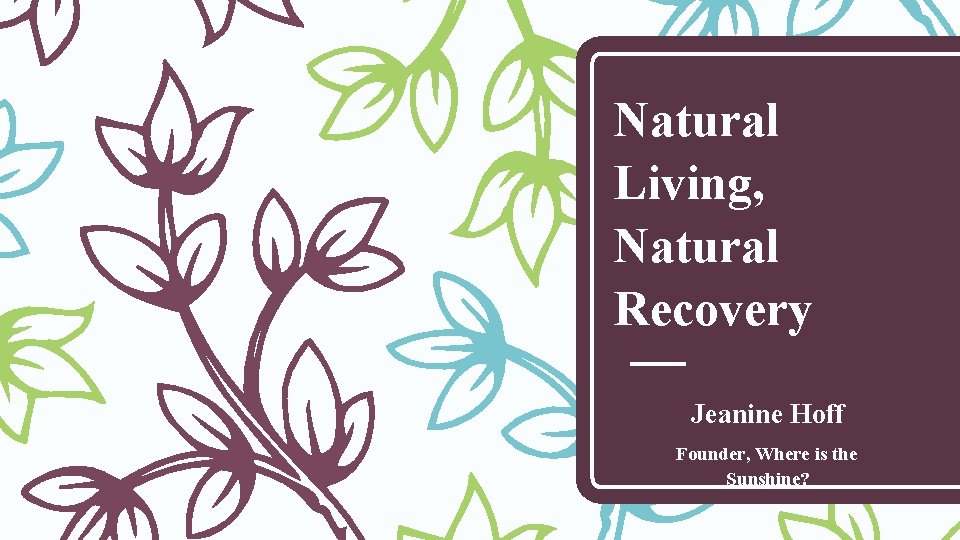 Natural Living, Natural Recovery Jeanine Hoff Founder, Where is the Sunshine? 