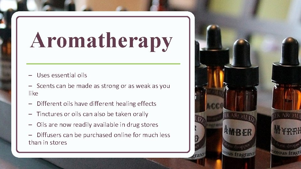 Aromatherapy – Uses essential oils – Scents can be made as strong or as