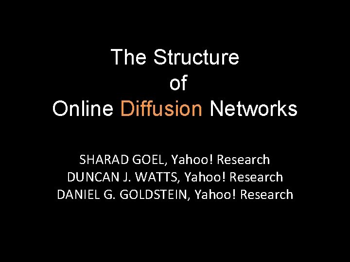 The Structure of Online Diffusion Networks SHARAD GOEL, Yahoo! Research DUNCAN J. WATTS, Yahoo! The Structure of Online Diffusion Networks SHARAD GOEL, Yahoo! Research DUNCAN J. WATTS, Yahoo!