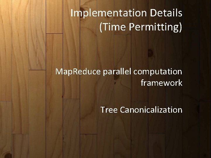 Implementation Details (Time Permitting) Map. Reduce parallel computation framework Tree Canonicalization Implementation Details (Time Permitting) Map. Reduce parallel computation framework Tree Canonicalization