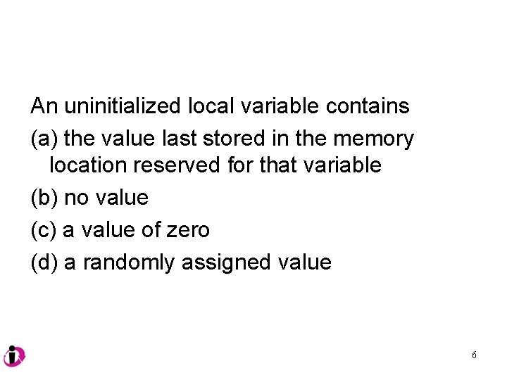 An uninitialized local variable contains (a) the value last stored in the memory location