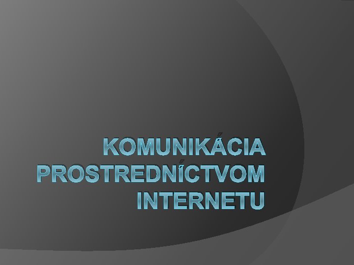 KOMUNIKÁCIA PROSTREDNÍCTVOM INTERNETU 