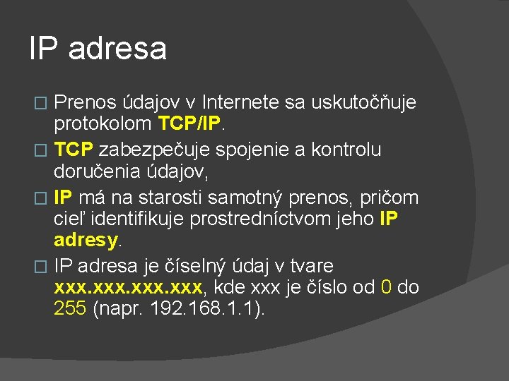 IP adresa Prenos údajov v Internete sa uskutočňuje protokolom TCP/IP. � TCP zabezpečuje spojenie