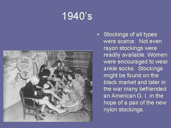 1940’s • Stockings of all types were scarce. Not even rayon stockings were readily