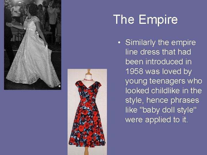  The Empire • Similarly the empire line dress that had been introduced in