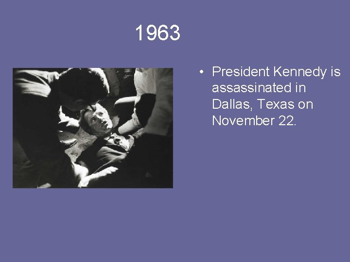 1963 • President Kennedy is assassinated in Dallas, Texas on November 22. 