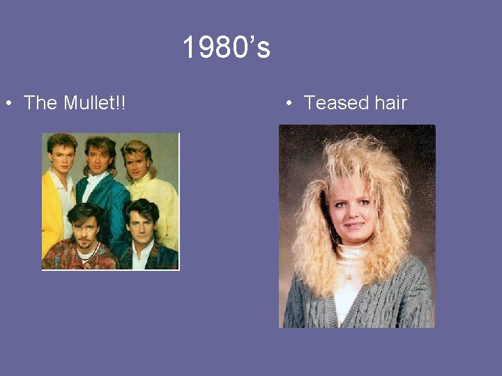 1980’s • The Mullet!! • Teased hair 