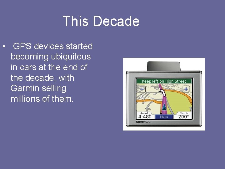 This Decade • GPS devices started becoming ubiquitous in cars at the end of