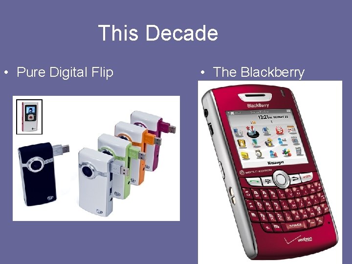 This Decade • Pure Digital Flip • The Blackberry 