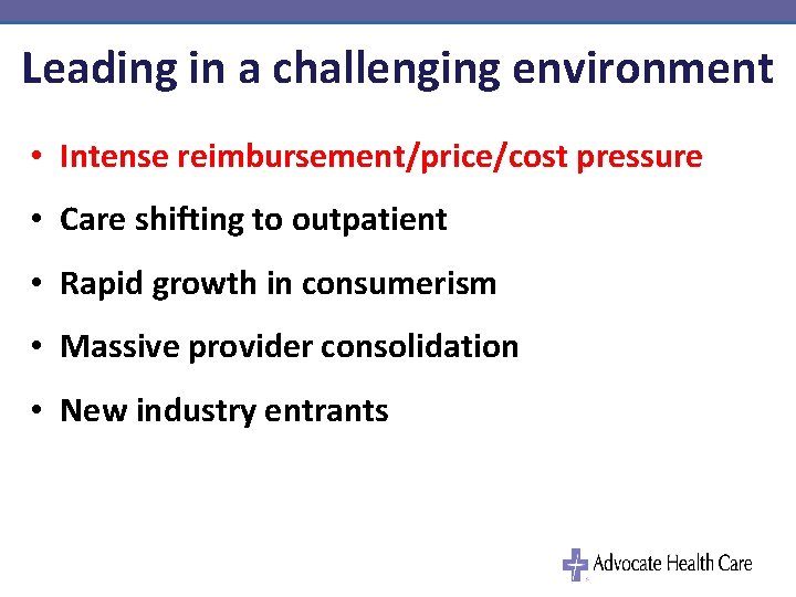 Leading in a challenging environment • Intense reimbursement/price/cost pressure • Care shifting to outpatient