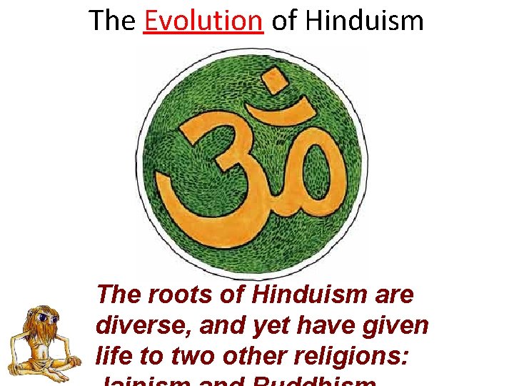 The Evolution of Hinduism The roots of Hinduism are diverse, and yet have given