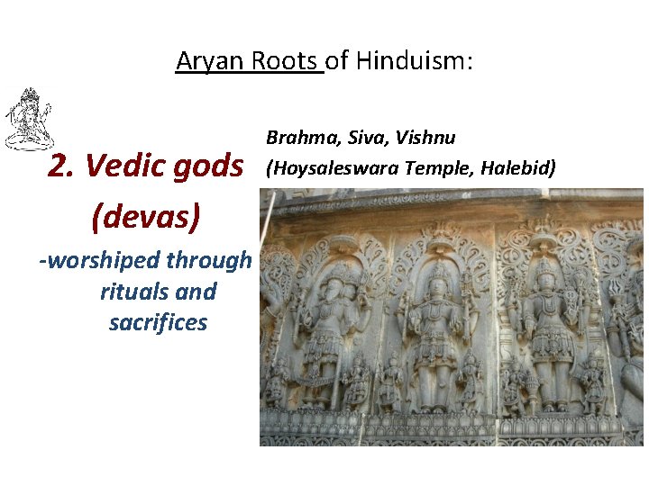 Aryan Roots of Hinduism: 2. Vedic gods (devas) -worshiped through rituals and sacrifices Brahma,