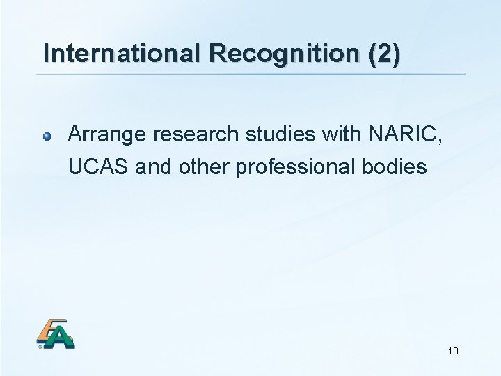 International Recognition (2) Arrange research studies with NARIC, UCAS and other professional bodies 10