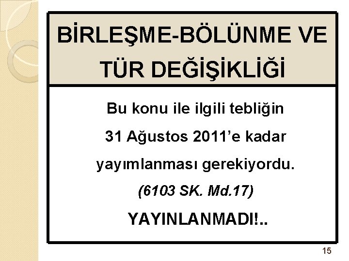 BİRLEŞME-BÖLÜNME VE TÜR DEĞİŞİKLİĞİ Bu konu ile ilgili tebliğin 31 Ağustos 2011’e kadar yayımlanması