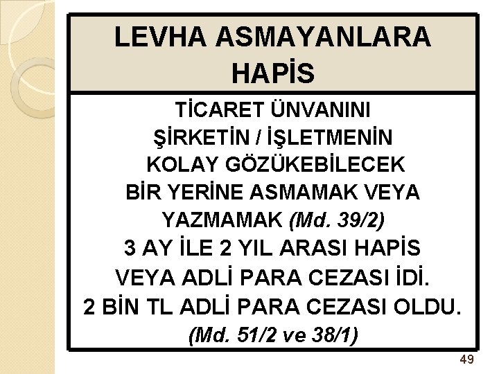 LEVHA ASMAYANLARA HAPİS TİCARET ÜNVANINI ŞİRKETİN / İŞLETMENİN KOLAY GÖZÜKEBİLECEK BİR YERİNE ASMAMAK VEYA