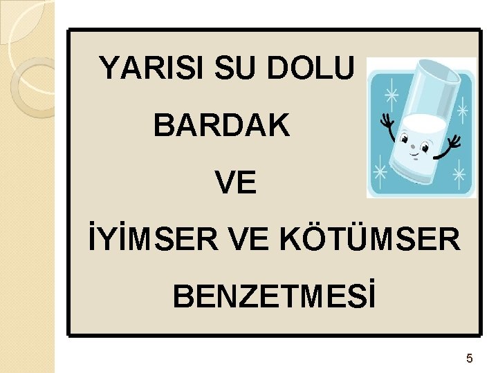 YARISI SU DOLU BARDAK VE İYİMSER VE KÖTÜMSER BENZETMESİ 5 