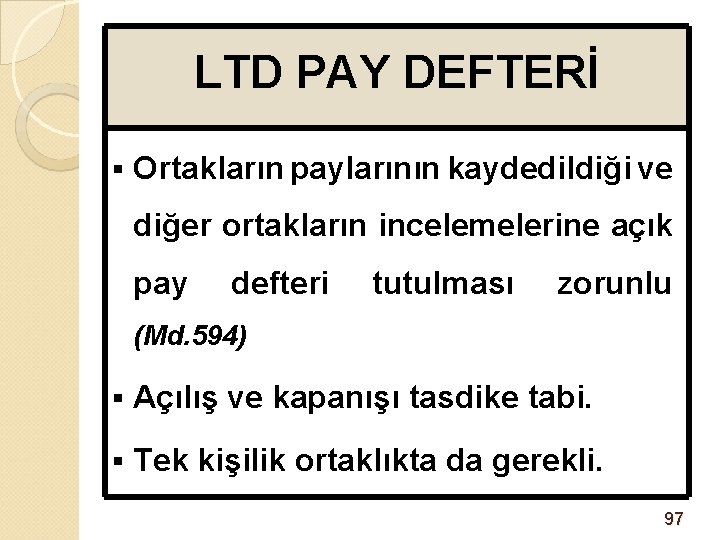 LTD PAY DEFTERİ § Ortakların paylarının kaydedildiği ve diğer ortakların incelemelerine açık pay defteri