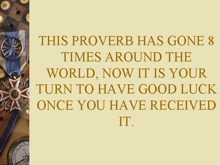 THIS PROVERB HAS GONE 8 TIMES AROUND THE WORLD, NOW IT IS YOUR TURN