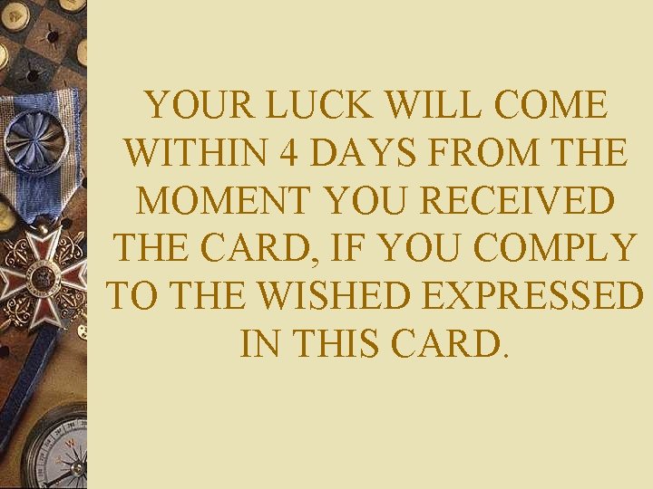 YOUR LUCK WILL COME WITHIN 4 DAYS FROM THE MOMENT YOU RECEIVED THE CARD,