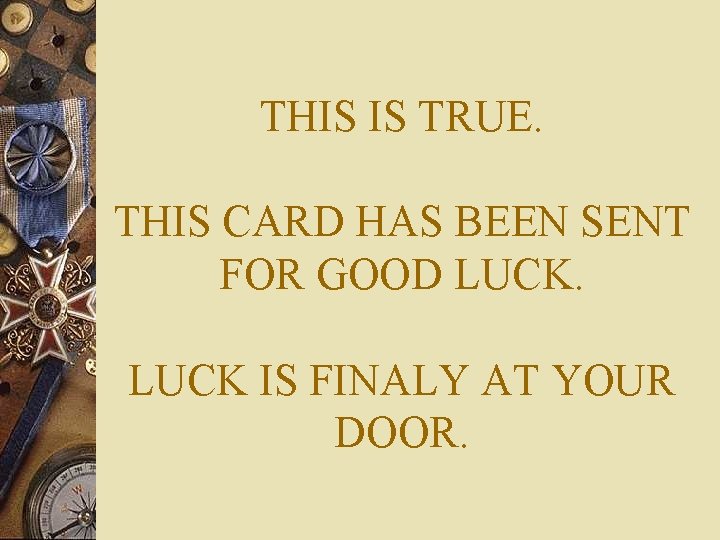 THIS IS TRUE. THIS CARD HAS BEEN SENT FOR GOOD LUCK IS FINALY AT