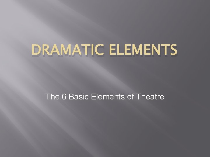 DRAMATIC ELEMENTS The 6 Basic Elements of Theatre 