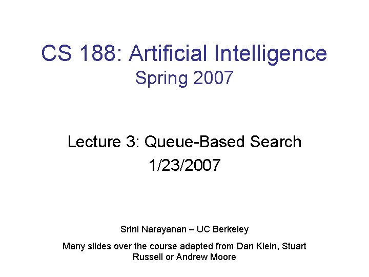 CS 188: Artificial Intelligence Spring 2007 Lecture 3: Queue-Based Search 1/23/2007 Srini Narayanan –