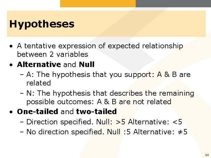 Hypotheses • A tentative expression of expected relationship between 2 variables • Alternative and