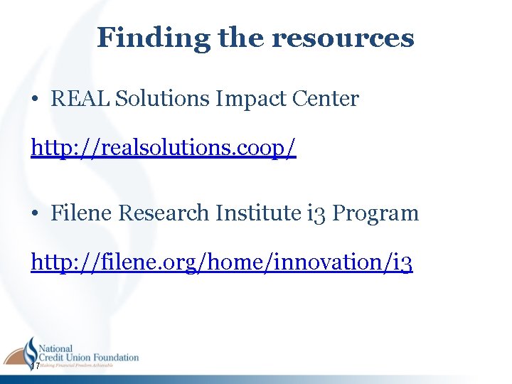 Finding the resources • REAL Solutions Impact Center http: //realsolutions. coop/ • Filene Research Finding the resources • REAL Solutions Impact Center http: //realsolutions. coop/ • Filene Research