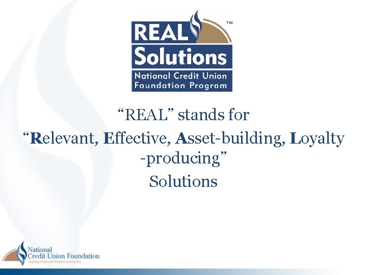 “REAL” stands for “Relevant, Effective, Asset-building, Loyalty -producing” Solutions “REAL” stands for “Relevant, Effective, Asset-building, Loyalty -producing” Solutions