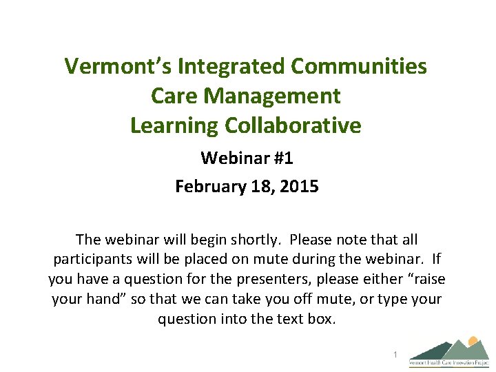 Vermont’s Integrated Communities Care Management Learning Collaborative Webinar #1 February 18, 2015 The webinar