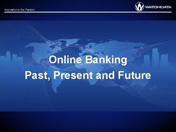 Innovation is Our Passion Online Banking Past, Present and Future 