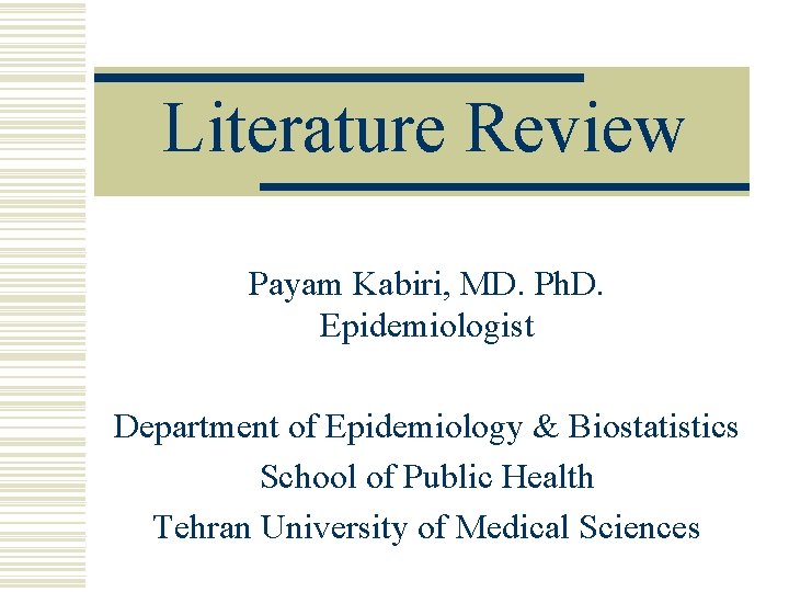 Literature Review Payam Kabiri, MD. Ph. D. Epidemiologist Department of Epidemiology & Biostatistics School