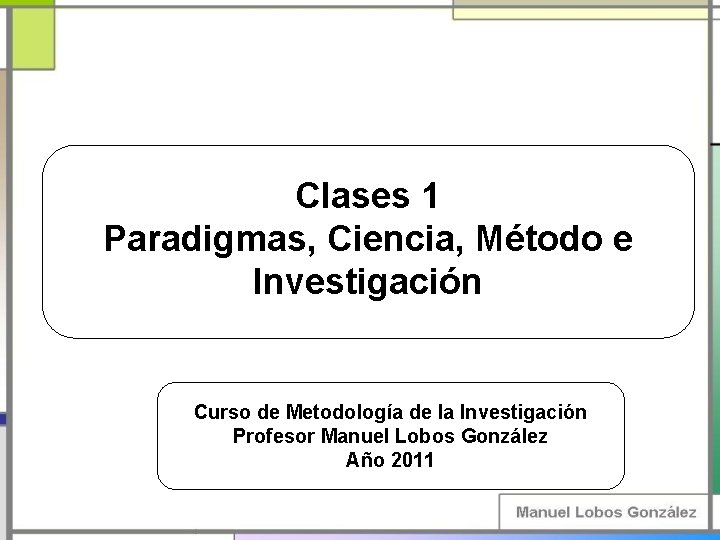 Clases 1 Paradigmas, Ciencia, Método e Investigación Curso de Metodología de la Investigación Profesor