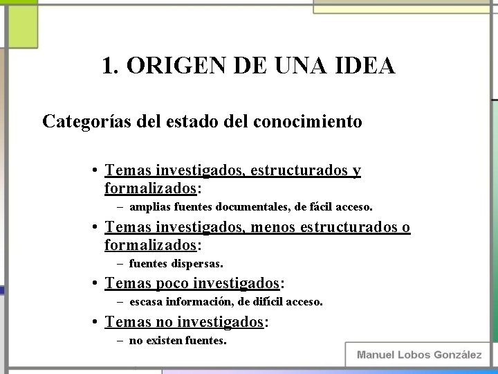 1. ORIGEN DE UNA IDEA Categorías del estado del conocimiento • Temas investigados, estructurados