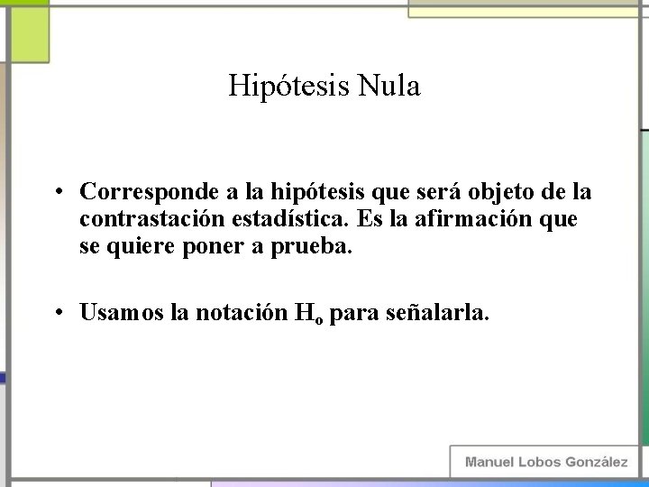 Hipótesis Nula • Corresponde a la hipótesis que será objeto de la contrastación estadística.
