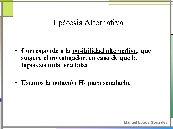 Hipótesis Alternativa • Corresponde a la posibilidad alternativa, que sugiere el investigador, en caso