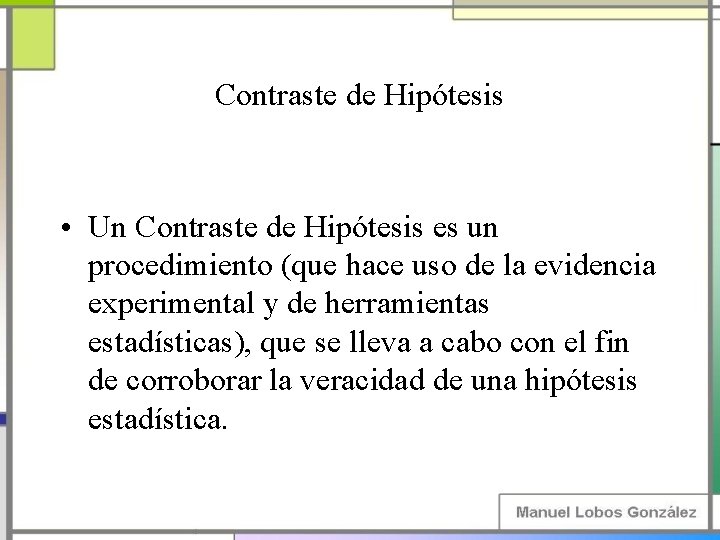 Contraste de Hipótesis • Un Contraste de Hipótesis es un procedimiento (que hace uso