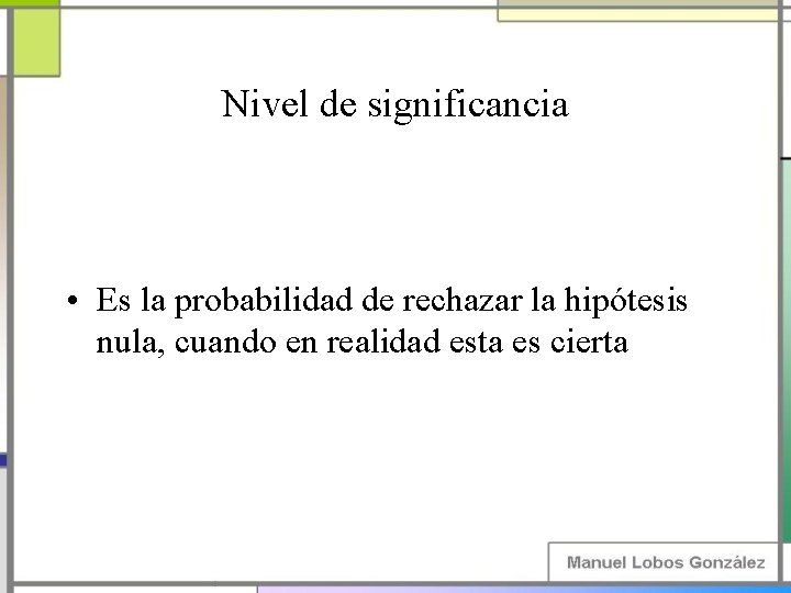 Nivel de significancia • Es la probabilidad de rechazar la hipótesis nula, cuando en