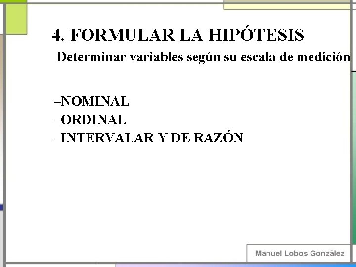 4. FORMULAR LA HIPÓTESIS Determinar variables según su escala de medición –NOMINAL –ORDINAL –INTERVALAR