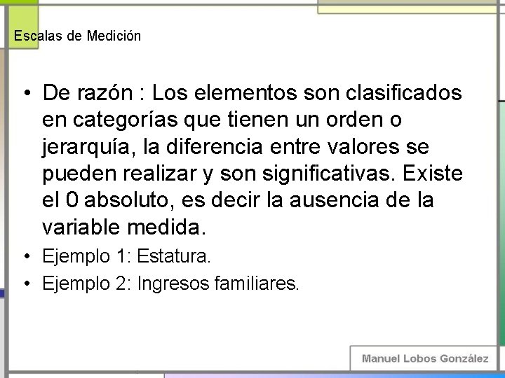 Escalas de Medición • De razón : Los elementos son clasificados en categorías que