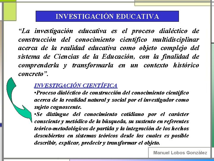 INVESTIGACIÓN EDUCATIVA “La investigación educativa es el proceso dialéctico de construcción del conocimiento científico