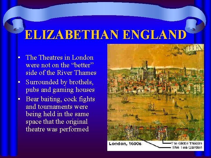 ELIZABETHAN ENGLAND • Theatres in London were not on the “better” side of the