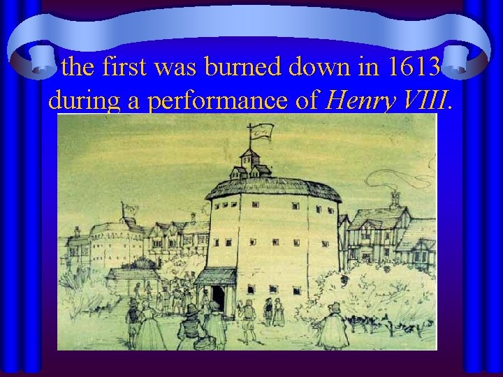 the first was burned down in 1613 during a performance of Henry VIII. 