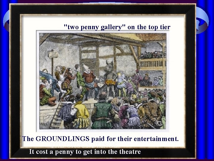 "two penny gallery" on the top tier The GROUNDLINGS paid for their entertainment. THE