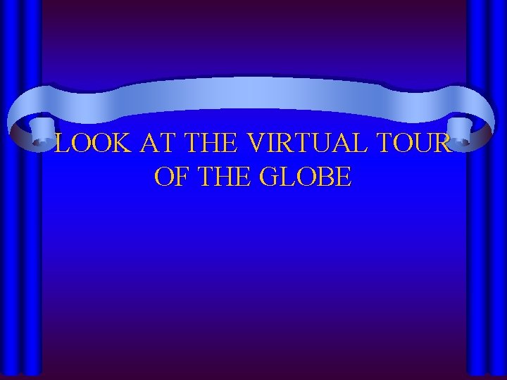 LOOK AT THE VIRTUAL TOUR OF THE GLOBE 