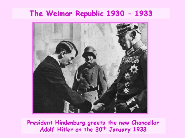 The Weimar Republic 1930 - 1933 President Hindenburg greets the new Chancellor Adolf Hitler