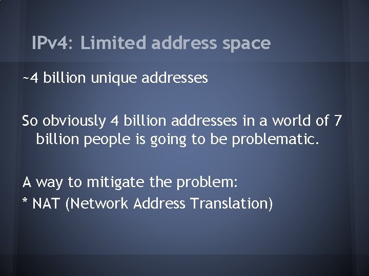 IPv 4: Limited address space ~4 billion unique addresses So obviously 4 billion addresses