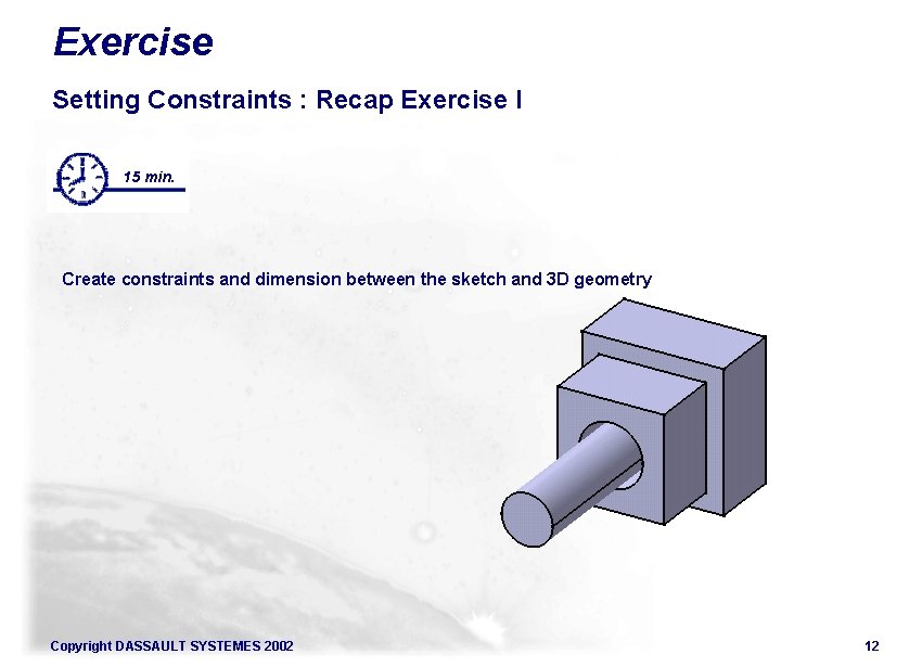 Exercise Setting Constraints : Recap Exercise I 15 min. Create constraints and dimension between