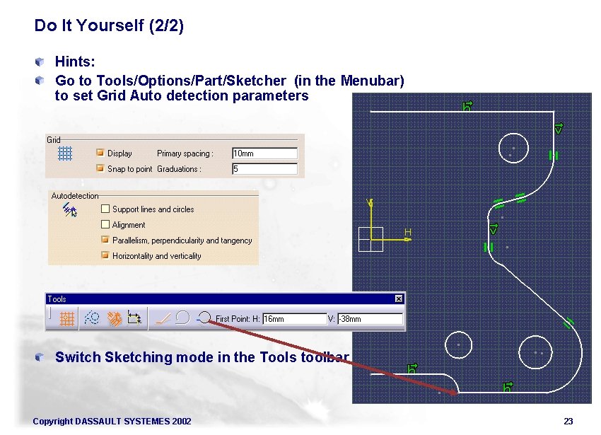 Do It Yourself (2/2) Hints: Go to Tools/Options/Part/Sketcher (in the Menubar) to set Grid