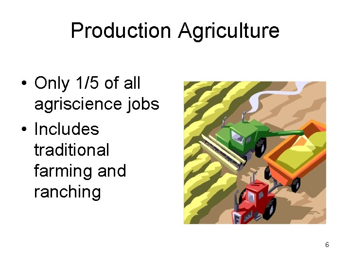 Production Agriculture • Only 1/5 of all agriscience jobs • Includes traditional farming and